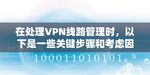 在处理VPN线路管理时，以下是一些关键步骤和考虑因素