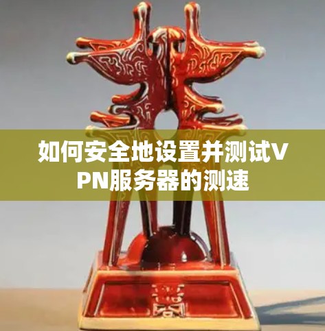 如何安全地设置并测试VPN服务器的测速