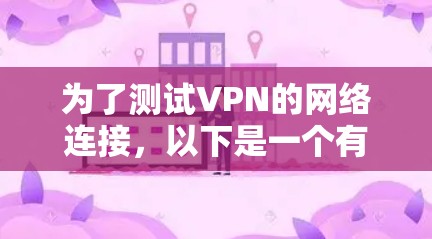为了测试VPN的网络连接，以下是一个有条理的指南，帮助你选择和使用合适的VPN连接测试工具