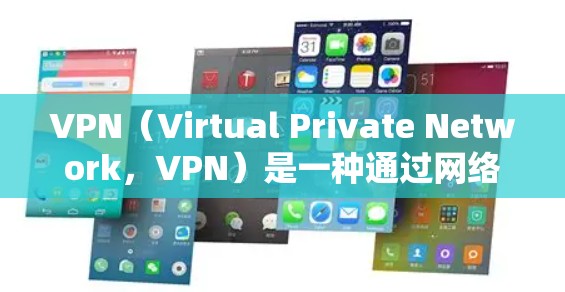 VPN（Virtual Private Network，VPN）是一种通过网络技术将内部网络与外部网络隔离和连接起来的技术，以便在不使用本地计算机时，仍然可以安全地访问互联网、文件、社交媒体等