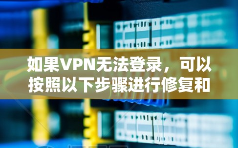 如果VPN无法登录，可以按照以下步骤进行修复和设置