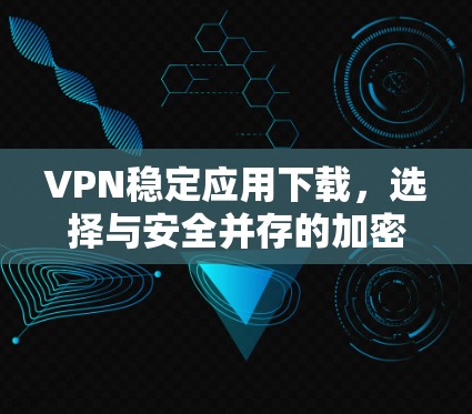 VPN稳定应用下载，选择与安全并存的加密方式