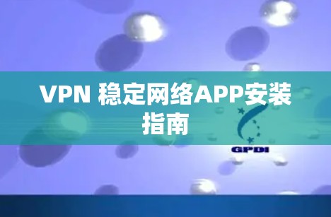VPN 稳定网络APP安装指南