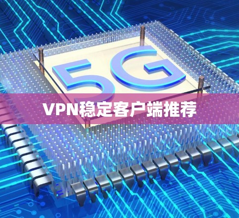 VPN稳定客户端推荐