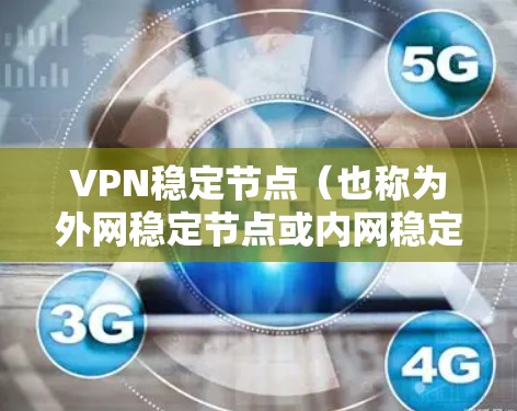VPN稳定节点（也称为外网稳定节点或内网稳定节点）是用于管理VPN网络的软件，通常用于控制用户在VPN中的访问权限、网络连接和安全设置。以下是几种常见的VPN稳定节点软件及其安装步骤