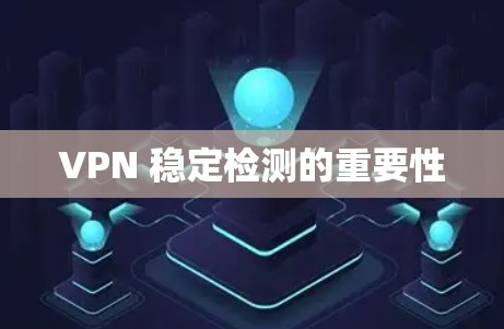 VPN 稳定检测的重要性