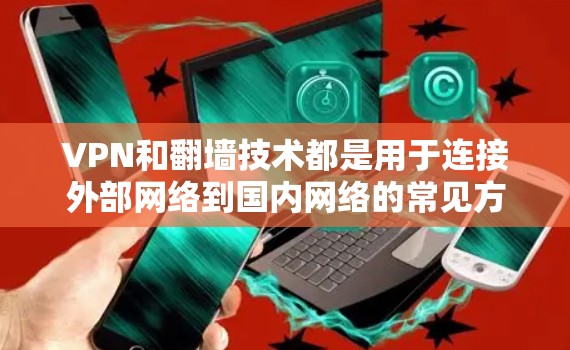 VPN和翻墙技术都是用于连接外部网络到国内网络的常见方法。以下是一些常见的VPN和翻墙软件推荐，帮助您更好地实现网络连接
