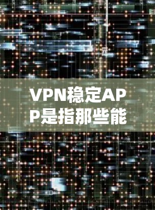 VPN稳定APP是指那些能够稳定运行并提供可靠服务的VPN软件。以下是对VPN稳定APP的详细介绍