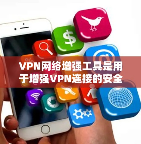VPN网络增强工具是用于增强VPN连接的安全和稳定性的工具，主要包括以下几个方面