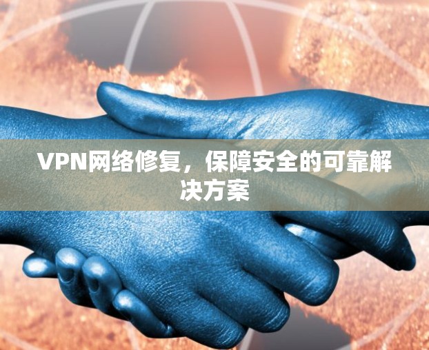 VPN网络修复，保障安全的可靠解决方案