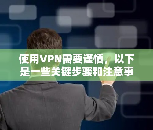 使用VPN需要谨慎，以下是一些关键步骤和注意事项，帮助你安全地使用VPN