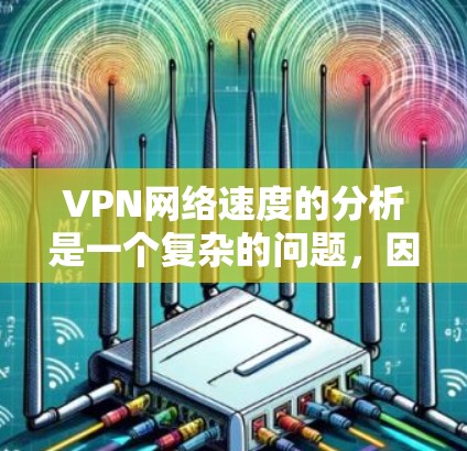 VPN网络速度的分析是一个复杂的问题，因为它受到多种因素的影响，包括服务器延迟、连接速度、设备设置、网络连接等。以下是一些基本的步骤和方法来分析和评估VPN网络速度