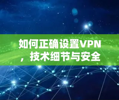 如何正确设置VPN，技术细节与安全建议