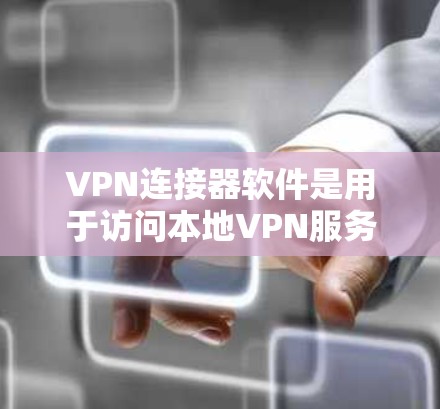 VPN连接器软件是用于访问本地VPN服务器的工具，以下是详细的了解