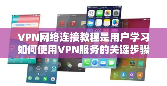 VPN网络连接教程是用户学习如何使用VPN服务的关键步骤之一。以下是一些常见的VPN网络连接教程，涵盖安装、注册账户、登录、选择VPN服务以及密码设置等内容