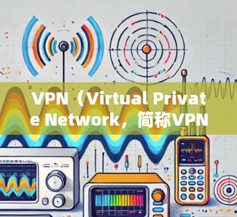 VPN（Virtual Private Network，简称VPN）是一种通过网络实现数据传输的设备，广泛应用于远程文件下载、视频通话等场景。以下是关于VPN网络节点的详细分析