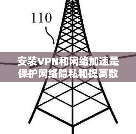 安装VPN和网络加速是保护网络隐私和提高数据传输速度的重要步骤。以下是一个清晰的步骤指南，帮助您顺利进行安装和使用