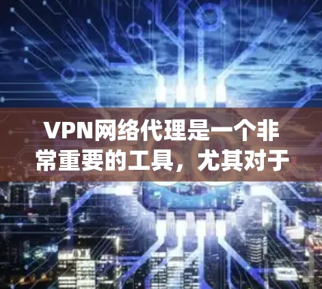 VPN网络代理是一个非常重要的工具，尤其对于喜欢加密和网络安全的人来说，选择一款可靠的VPN网络代理会 greatly提升他们的网络体验。以下是一些值得推荐的VPN网络代理推荐，适合学生和非英语用户
