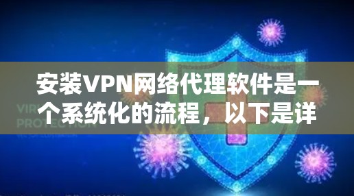 安装VPN网络代理软件是一个系统化的流程，以下是详细的步骤指南