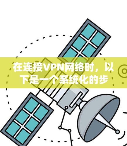 在连接VPN网络时，以下是一个系统化的步骤指南