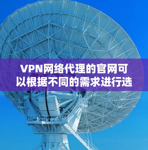 VPN网络代理的官网可以根据不同的需求进行选择，以下是一些常见的VPN服务的官网推荐