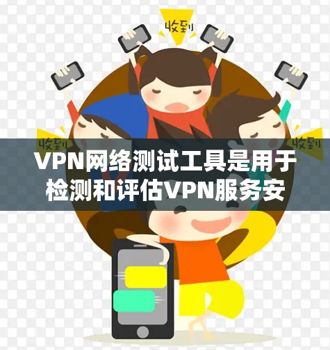 VPN网络测试工具是用于检测和评估VPN服务安全性的工具，帮助用户确保数据安全和隐私保护。以下是其主要功能和使用步骤的详细说明