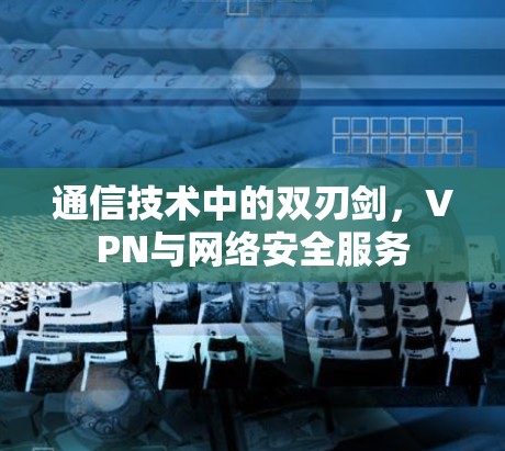 通信技术中的双刃剑，VPN与网络安全服务
