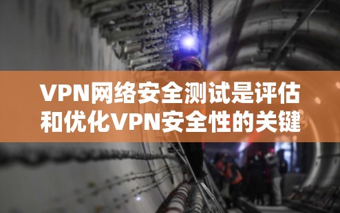 VPN网络安全测试是评估和优化VPN安全性的关键步骤。以下是对VPN网络安全测试的详细总结和步骤说明