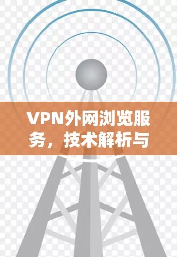 VPN外网浏览服务，技术解析与案例分析