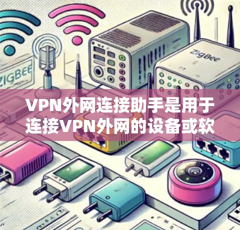 VPN外网连接助手是用于连接VPN外网的设备或软件,通常以太网连接助手支持通过Wi-Fi或有线连接直接连接到VPN的外网。以下是一个详细的配置指南,帮助您正确设置该助手 VPN外网连接助手是用于连接VPN外网的设备或软件,通常以太网连接助手支持通过Wi-Fi或有线连接直接连接到VPN的外网。以下是一个详细的配置指南,帮助您正确设置该助手