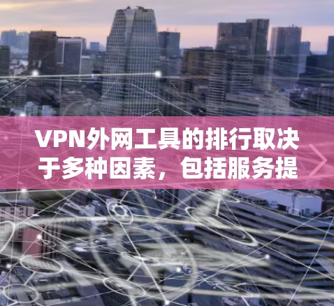 VPN外网工具的排行取决于多种因素，包括服务提供商的信誉、协议的安全性、价格、功能和易用性。以下是几个知名VPN服务的比较，供您参考