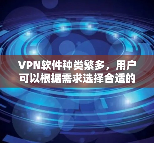 VPN软件种类繁多，用户可以根据需求选择合适的解决方案。以下是几种常见的VPN软件推荐