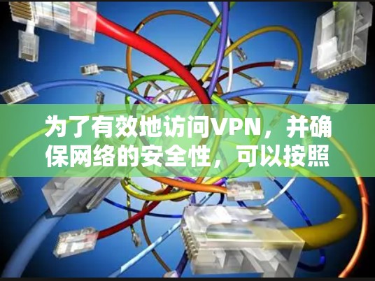 为了有效地访问VPN，并确保网络的安全性，可以按照以下步骤进行