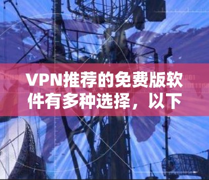 VPN推荐的免费版软件有多种选择，以下是几个常见的推荐