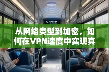 从网络类型到加密，如何在VPN速度中实现真正的安全