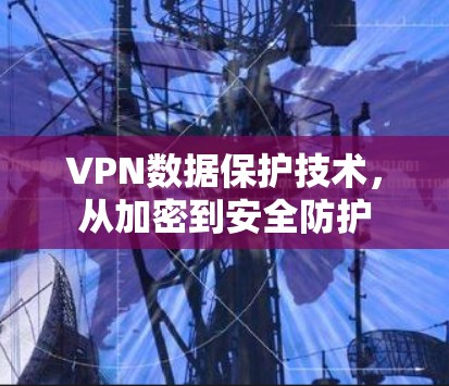 VPN数据保护技术，从加密到安全防护