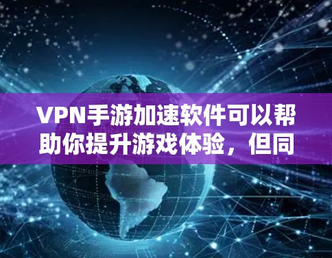VPN手游加速软件可以帮助你提升游戏体验，但同时也要注意安全。以下是一些推荐的VPN加速软件