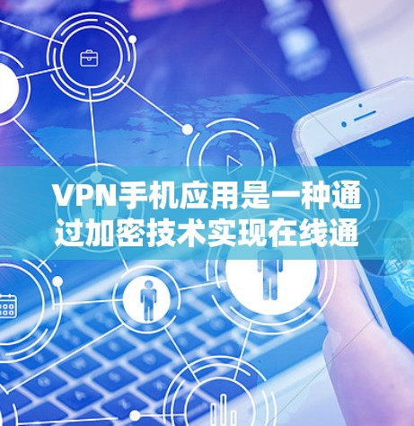VPN手机应用是一种通过加密技术实现在线通信的工具，用户可以通过连接到远程服务器访问任何国家的互联网。以下是使用VPN手机应用的基本步骤和注意事项