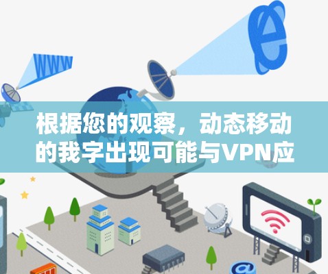 根据您的观察，动态移动的我字出现可能与VPN应用的内存不足有关。以下是一些可能的解决方案