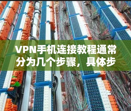 VPN手机连接教程通常分为几个步骤，具体步骤如下