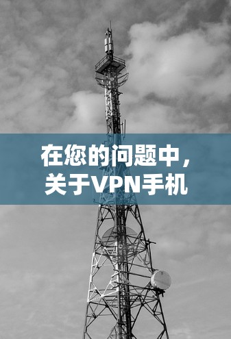 在您的问题中，关于VPN手机节点的详细信息，以下是逐步的解释和答案
