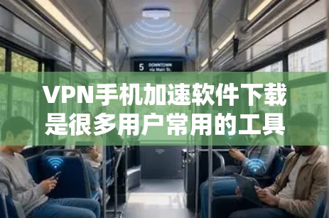 VPN手机加速软件下载是很多用户常用的工具，以下是几种常见的VPN加速软件推荐