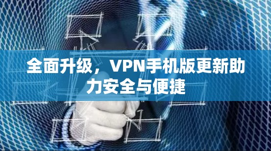 全面升级，VPN手机版更新助力安全与便捷