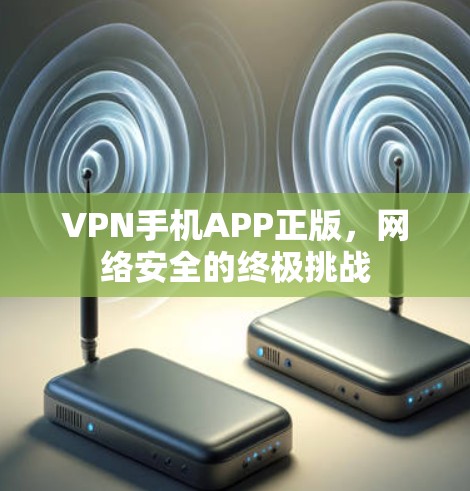 VPN手机APP正版，网络安全的终极挑战