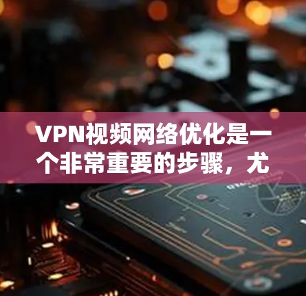 VPN视频网络优化是一个非常重要的步骤,尤其是在需要高速、稳定的网络连接时。以下是一些逐步的优化方法,帮助您提升VPN视频的网络性能 VPN视频网络优化是一个非常重要的步骤,尤其是在需要高速、稳定的网络连接时。以下是一些逐步的优化方法,帮助您提升VPN视频的网络性能
