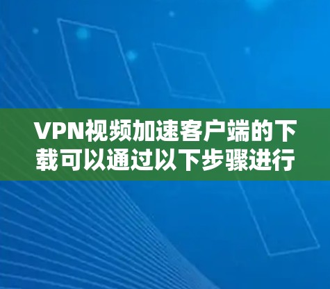 VPN视频加速客户端的下载可以通过以下步骤进行