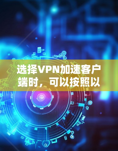 选择VPN加速客户端时，可以按照以下步骤进行
