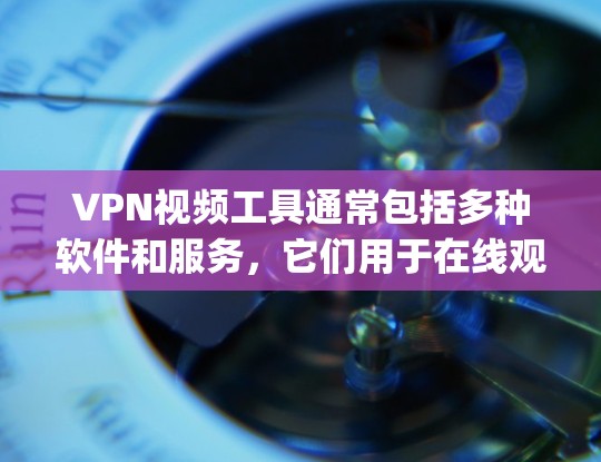 VPN视频工具通常包括多种软件和服务，它们用于在线观看、下载、分享、管理视频内容。以下是一些 commonly used VPN video tools