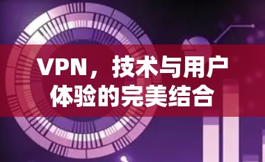 VPN，技术与用户体验的完美结合