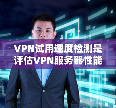 VPN试用速度检测是评估VPN服务器性能的重要工具，可以帮助用户和管理员快速了解服务器的响应时间和延迟情况。以下是一些可行的步骤和方法